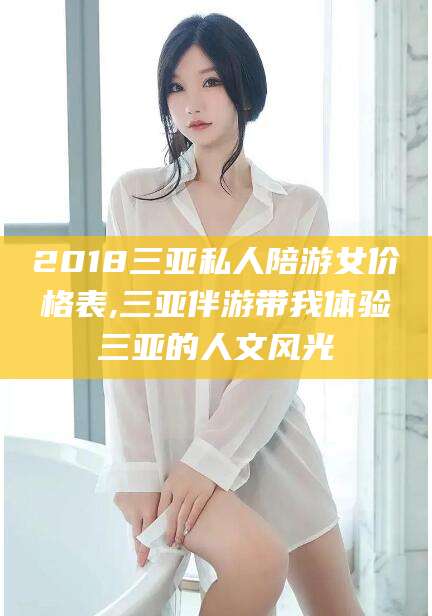 临沂2018三亚私人陪游女价格表,三亚伴游带我体验三亚的人文风光