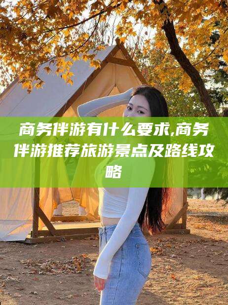 临沂商务伴游有什么要求,商务伴游推荐旅游景点及路线攻略