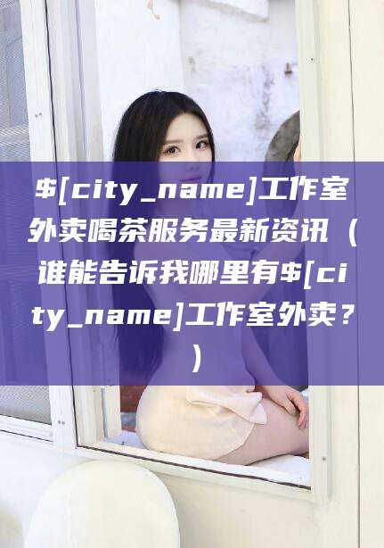 临沂工作室外卖喝茶服务最新资讯（谁能告诉我哪里有临沂工作室外卖？）