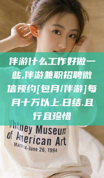 临沂伴游什么工作好做一些,伴游兼职招聘微信预约[包月/伴游]每月十万以上.日结.且行且珍惜