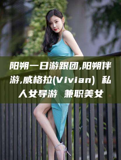 临沂阳朔一日游跟团,阳朔伴游,威格拉(Vivian) 私人女导游 兼职美女
