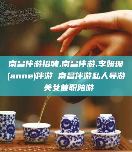 临沂南昌伴游招聘,南昌伴游,李妍珊(anne)伴游 南昌伴游私人导游 美女兼职陪游