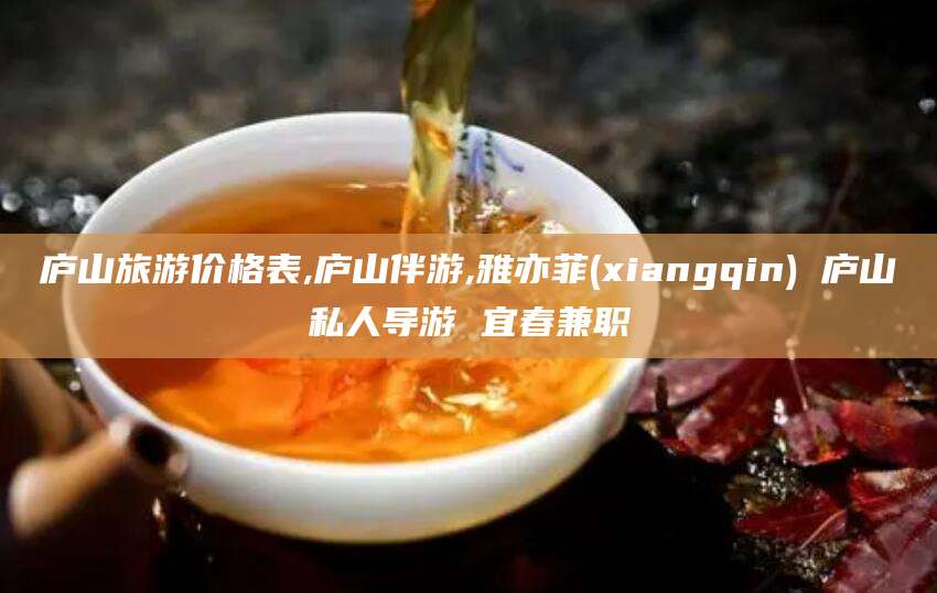 临沂庐山旅游价格表,庐山伴游,雅亦菲(xiangqin) 庐山私人导游 宜春兼职
