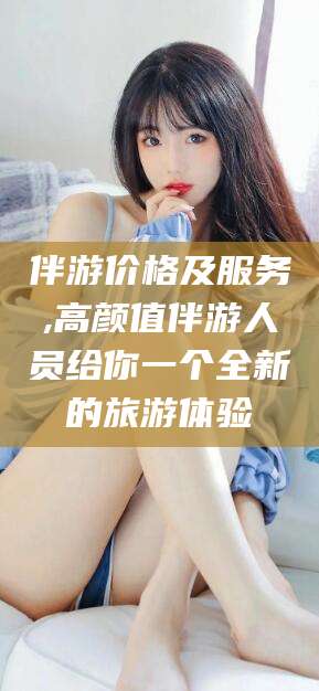 临沂伴游价格及服务,高颜值伴游人员给你一个全新的旅游体验