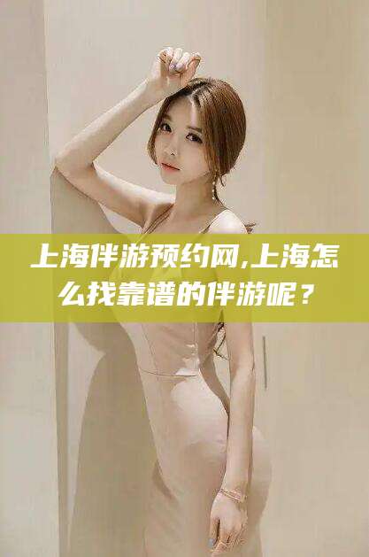 临沂上海伴游预约网,上海怎么找靠谱的伴游呢？