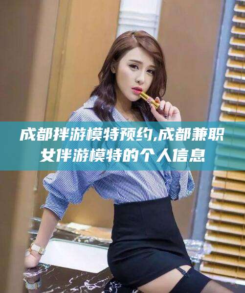 临沂成都拌游模特预约,成都兼职女伴游模特的个人信息