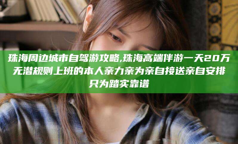 临沂珠海周边城市自驾游攻略,珠海高端伴游一天20万无潜规则上班的本人亲力亲为亲自接送亲自安排只为踏实靠谱