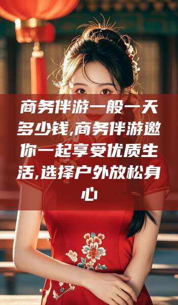 临沂商务伴游一般一天多少钱,商务伴游邀你一起享受优质生活,选择户外放松身心