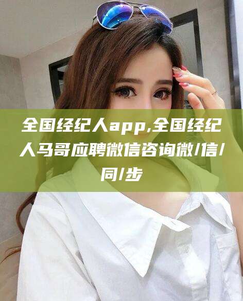 临沂全国经纪人app,全国经纪人马哥应聘微信咨询微/信/同/步