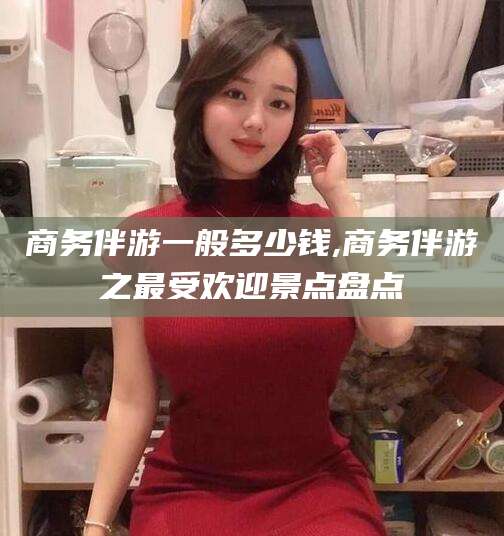 临沂商务伴游一般多少钱,商务伴游之最受欢迎景点盘点