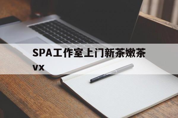 临沂广州哪里可以找约茶新茶的品茶地最新资讯（谁能告诉我哪里有临沂SPA工作室上门新茶嫩茶vx？）