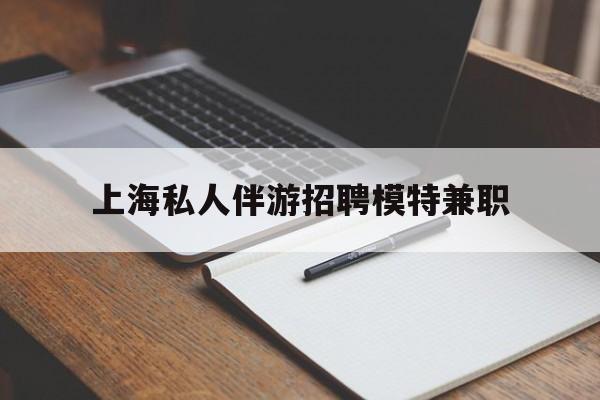 临沂关于上海私人伴游招聘模特兼职的信息