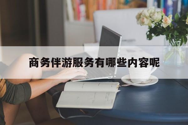 商务伴游服务有哪些内容呢英语最新资讯（谁能告诉我哪里有临沂商务伴游服务有哪些内容呢？）