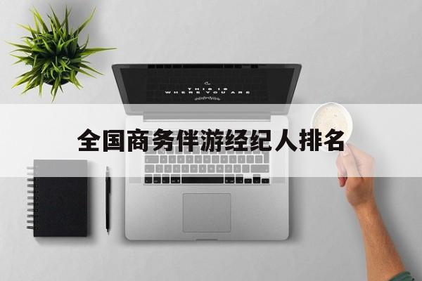 全国高端商务模特经纪公司最新资讯（谁能告诉我哪里有临沂全国商务伴游经纪人排名？）
